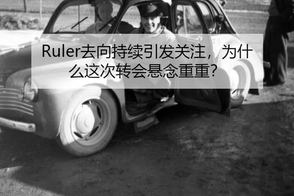 Ruler去向持续引发关注，为什么这次转会悬念重重？